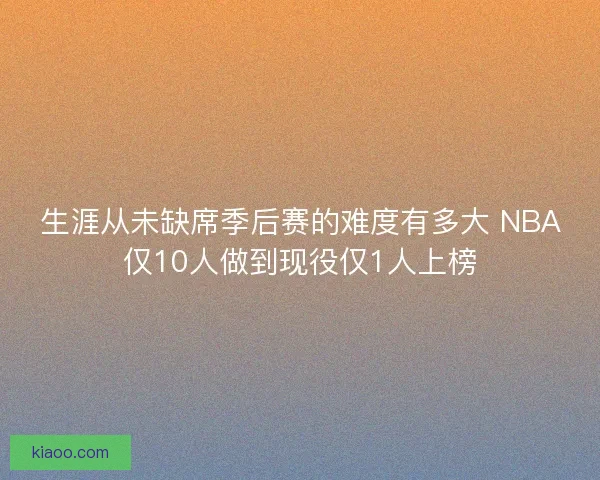 生涯从未缺席季后赛的难度有多大 NBA仅10人做到现役仅1人上榜