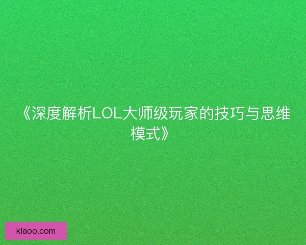 《深度解析LOL大师级玩家的技巧与思维模式》