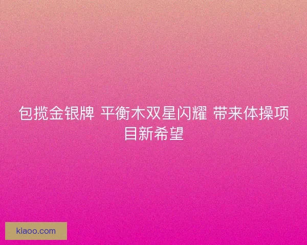 包揽金银牌 平衡木双星闪耀 带来体操项目新希望