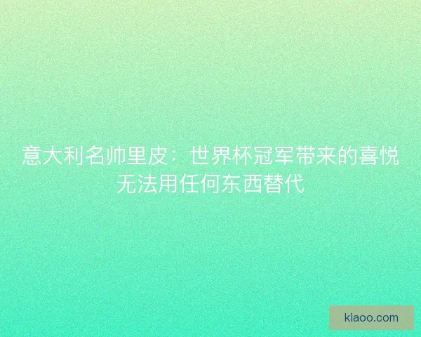 意大利名帅里皮：世界杯冠军带来的喜悦无法用任何东西替代