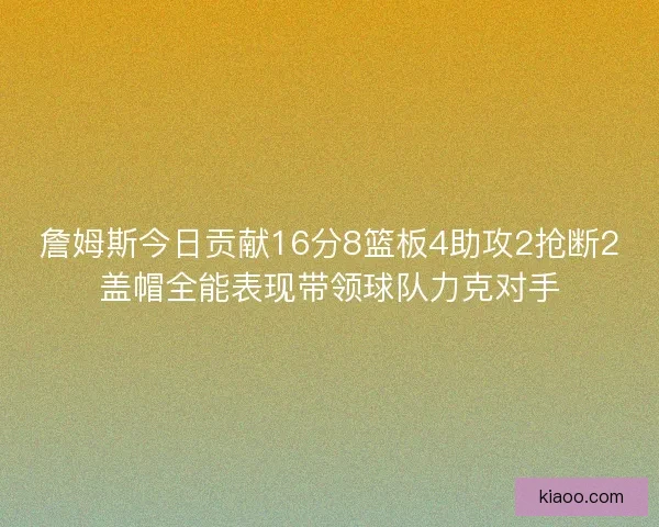 詹姆斯今日贡献16分8篮板4助攻2抢断2盖帽全能表现带领球队力克对手