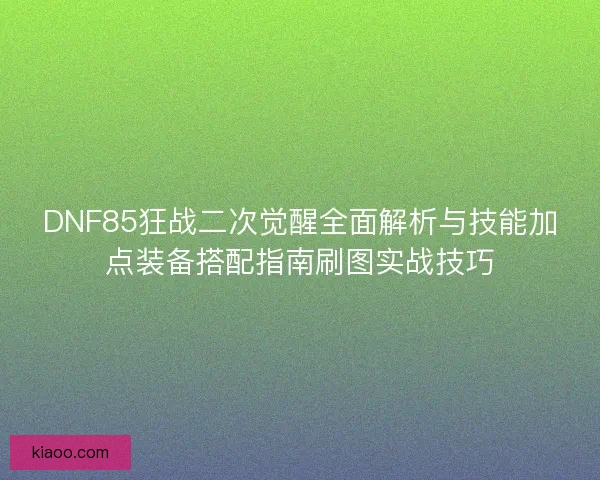 DNF85狂战二次觉醒全面解析与技能加点装备搭配指南刷图实战技巧