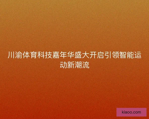 川渝体育科技嘉年华盛大开启引领智能运动新潮流