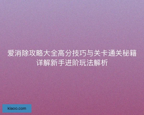 爱消除攻略大全高分技巧与关卡通关秘籍详解新手进阶玩法解析