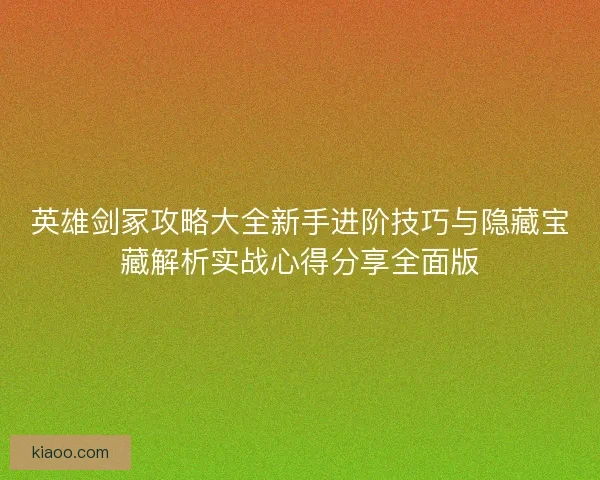 英雄剑冢攻略大全新手进阶技巧与隐藏宝藏解析实战心得分享全面版