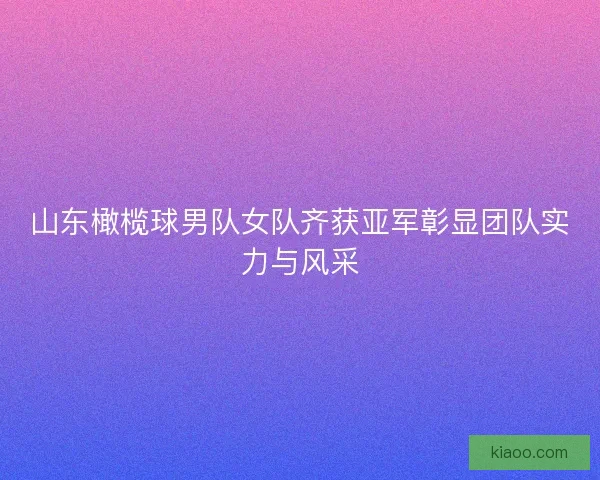 山东橄榄球男队女队齐获亚军彰显团队实力与风采