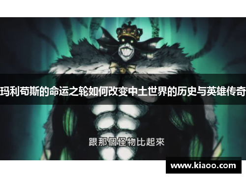 玛利苟斯的命运之轮如何改变中土世界的历史与英雄传奇